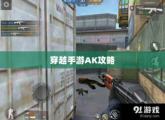 穿越手游AK攻略大全，玩转AK的技巧与策略全解析