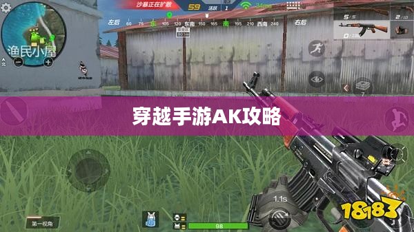 穿越手游AK攻略大全,玩转AK的技巧与策略全解析 穿越手游AK攻略大全,玩转AK的技巧与策略全解析
