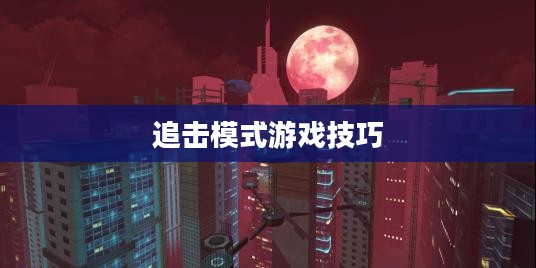 手游追击模式攻略，玩转追击模式游戏的方法与技巧
