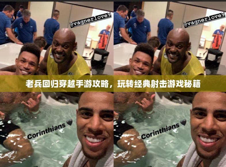 老兵回归穿越手游攻略，玩转经典射击游戏秘籍