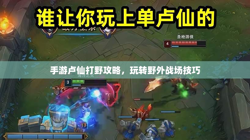 手游卢仙打野攻略，玩转野外战场技巧