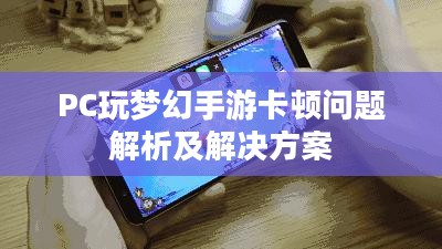 PC玩梦幻手游卡顿问题解析及解决方案 PC玩梦幻手游卡顿问题解析及解决方案