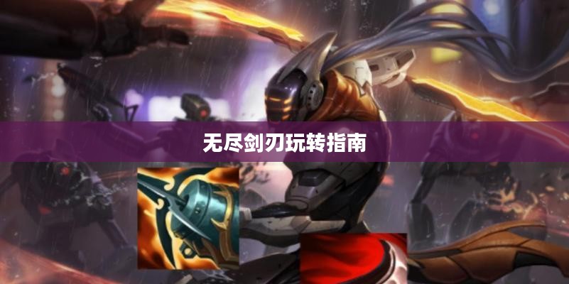 手游剑圣双刀攻略，无尽剑刃玩转指南