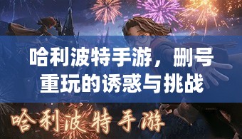哈利波特手游，删号重玩的诱惑与挑战