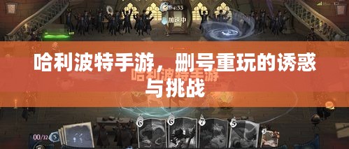 哈利波特手游,删号重玩的诱惑与挑战 哈利波特手游,删号重玩的诱惑与挑战