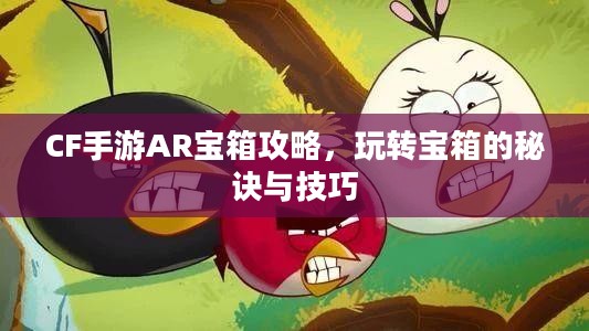 CF手游AR宝箱攻略,玩转宝箱的秘诀与技巧 CF手游AR宝箱攻略,玩转宝箱的秘诀与技巧
