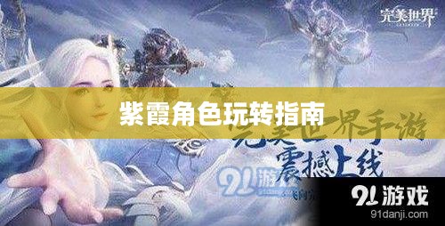 完美世界手游紫霞攻略，玩转紫霞角色指南