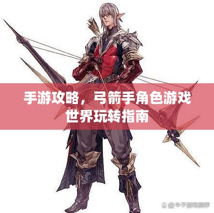 手游攻略，弓箭手角色游戏世界玩转指南