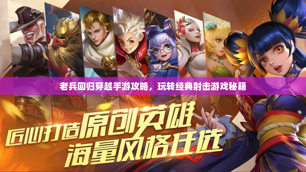 老兵回归穿越手游攻略，玩转经典射击游戏秘籍