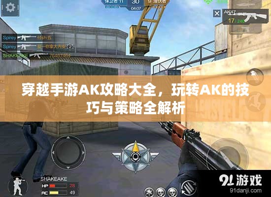 穿越手游AK攻略大全,玩转AK的技巧与策略全解析 穿越手游AK攻略大全,玩转AK的技巧与策略全解析