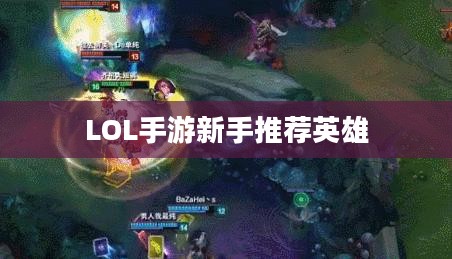 LOL手游新手推荐英雄标题，LOL手游新手入门英雄推荐，这些英雄助你轻松上手！