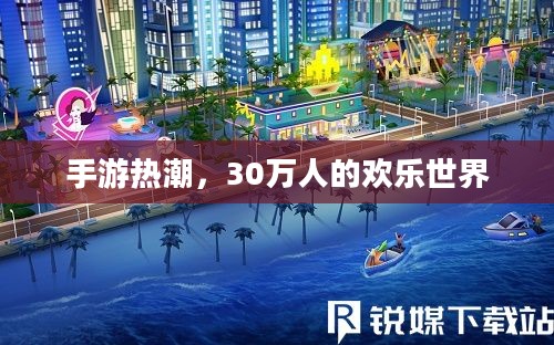手游热潮,30万人的欢乐世界 手游热潮,30万人的欢乐世界