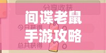 间谍老鼠手游攻略详解与游戏技巧分享,玩转间谍老鼠手游! 间谍老鼠手游攻略详解与游戏技巧分享,玩转间谍老鼠手游!