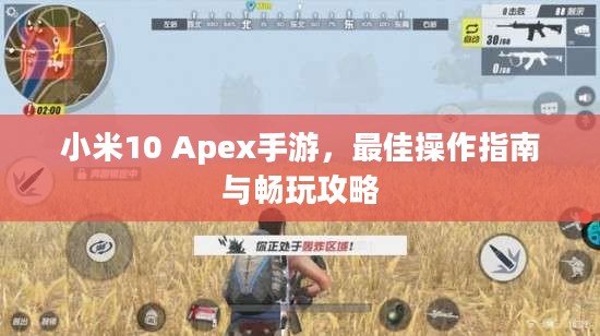 小米10 Apex手游，最佳操作指南与畅玩攻略