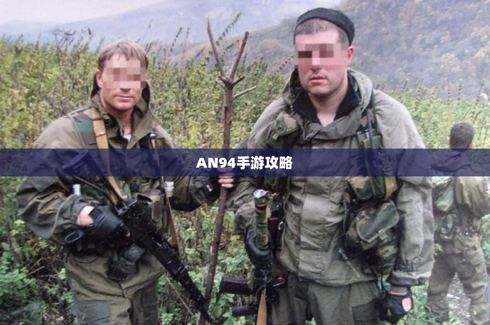 手游AN94攻略大全,玩转游戏的技巧与策略 手游AN94攻略大全,玩转游戏的技巧与策略
