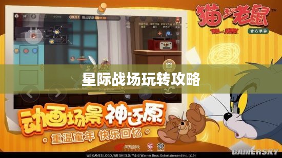 猫和老鼠手游太空争霸攻略，星际战场玩转指南