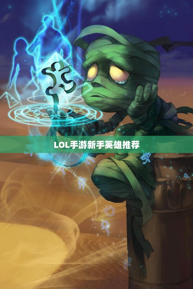 LOL手游新手英雄推荐指南，入门英雄选择攻略