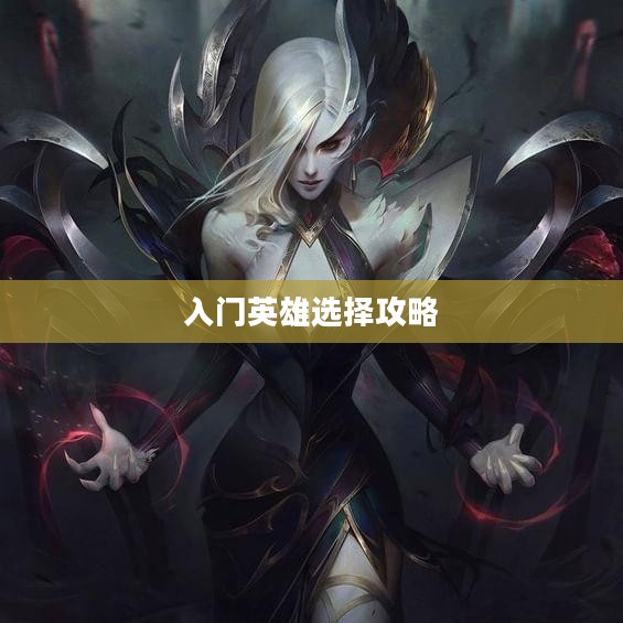 LOL手游新手英雄推荐指南,入门英雄选择攻略 LOL手游新手英雄推荐指南,入门英雄选择攻略