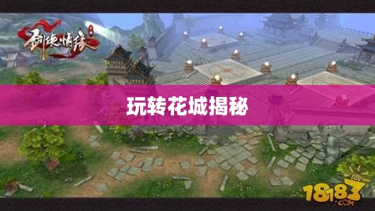 剑侠情缘手游花城攻略大全，玩转花城，揭秘秘密之道