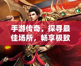 手游传奇，探寻最佳场所，畅享极致乐趣
