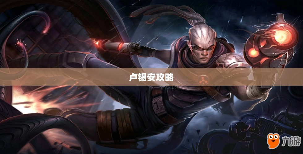 手游卢锡安攻略，玩转英雄角色卢锡安的技巧与策略
