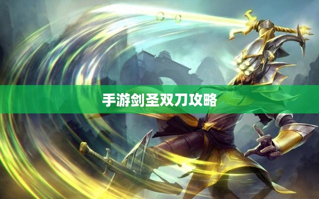 手游剑圣双刀攻略，深度解析玩法与技巧