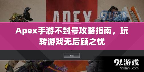 Apex手游不封号攻略指南，玩转游戏无后顾之忧