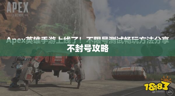 Apex手游不封号攻略指南,玩转游戏无后顾之忧 Apex手游不封号攻略指南,玩转游戏无后顾之忧