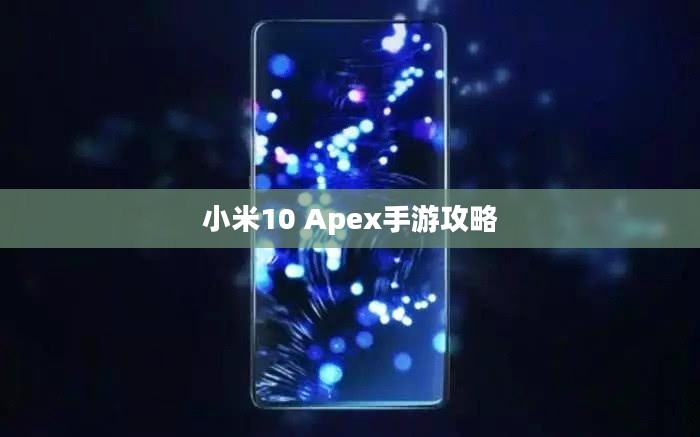 小米10 Apex手游攻略,优化设置与游戏技巧全解析 小米10 Apex手游攻略,优化设置与游戏技巧全解析