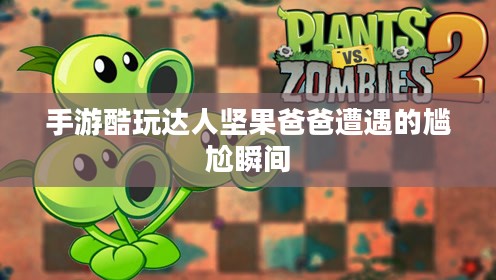 手游酷玩达人坚果爸爸遭遇的尴尬瞬间