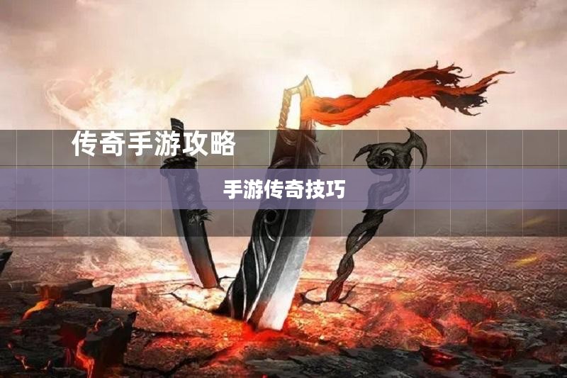 传奇手游攻略与技巧详解,玩转手游传奇! 传奇手游攻略与技巧详解,玩转手游传奇!