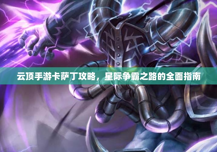 云顶手游卡萨丁攻略，星际争霸之路的全面指南