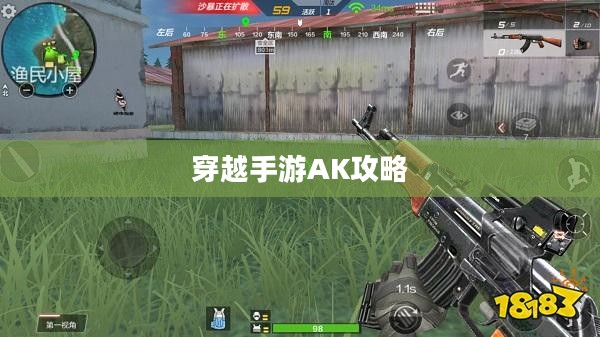 穿越手游AK攻略大全，玩转AK的技巧与策略全解析