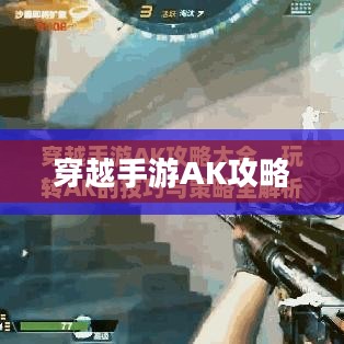 穿越手游AK攻略大全,玩转AK的技巧与策略全解析 穿越手游AK攻略大全,玩转AK的技巧与策略全解析