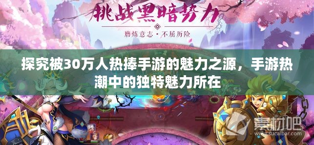 探究被30万人热捧手游的魅力之源，手游热潮中的独特魅力所在