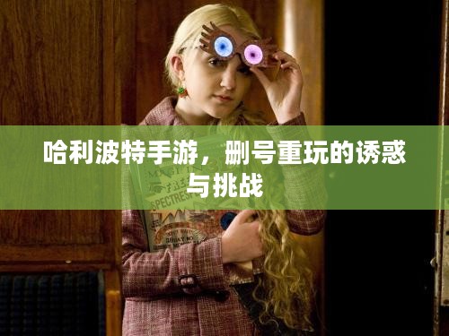 哈利波特手游，删号重玩的诱惑与挑战
