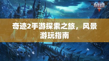 奇迹2手游探索之旅,风景游玩指南 奇迹2手游探索之旅,风景游玩指南