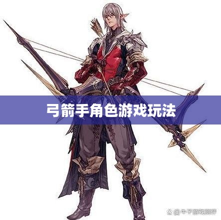 手游攻略，弓箭手角色游戏世界玩转指南