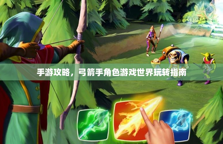 手游攻略,弓箭手角色游戏世界玩转指南 手游攻略,弓箭手角色游戏世界玩转指南