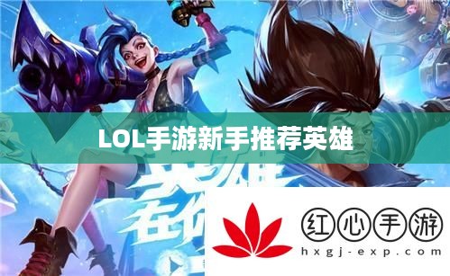 LOL手游新手推荐英雄标题，LOL手游新手入门英雄推荐，这些英雄助你轻松上手！