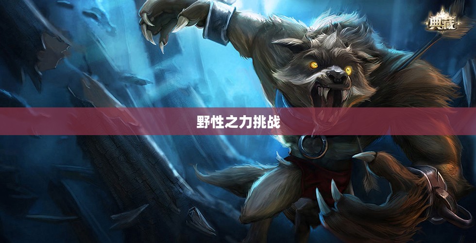 LOL手游,狼人无畏冲锋,野性之力的挑战 LOL手游,狼人无畏冲锋,野性之力的挑战