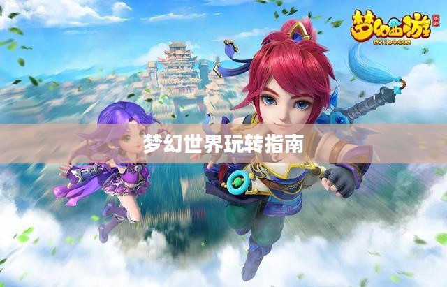 梦幻手游与端游交融攻略，玩转梦幻世界的指南