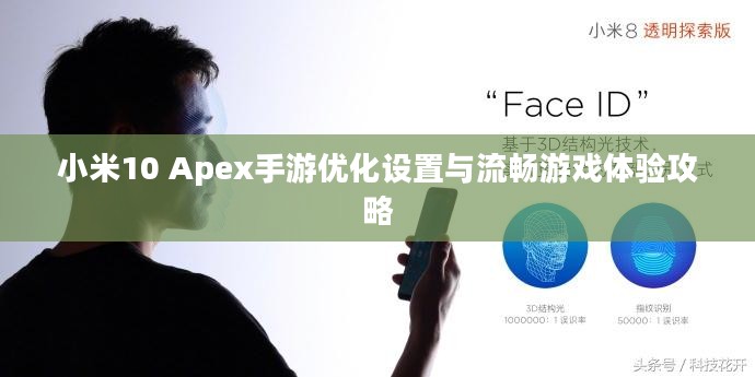 小米10 Apex手游优化设置与流畅游戏体验攻略 小米10 Apex手游优化设置与流畅游戏体验攻略