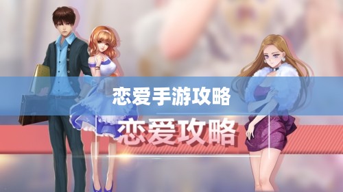 外服游戏恋爱攻略手游攻略，玩转恋爱手游的秘诀！