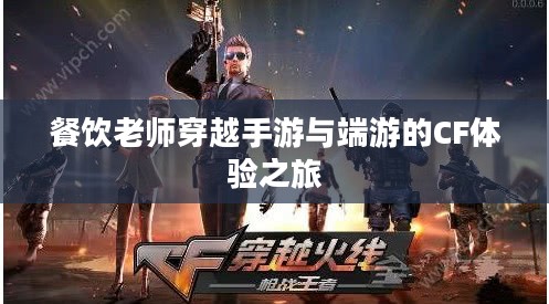 餐饮老师穿越手游与端游的CF体验之旅