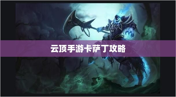 云顶手游卡萨丁攻略，虚空掠食者的游戏秘籍