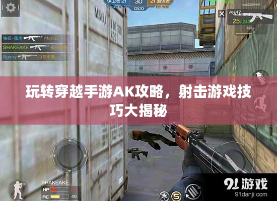 玩转穿越手游AK攻略,射击游戏技巧大揭秘 玩转穿越手游AK攻略,射击游戏技巧大揭秘