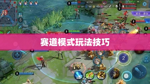 玩转王者荣耀手游,轻松进入赛道模式攻略 玩转王者荣耀手游,轻松进入赛道模式攻略