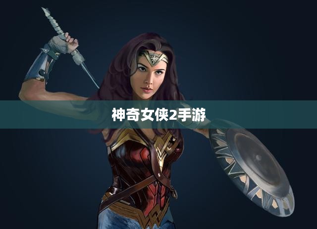 玩转神奇女侠2手游，攻略技巧大揭秘！
