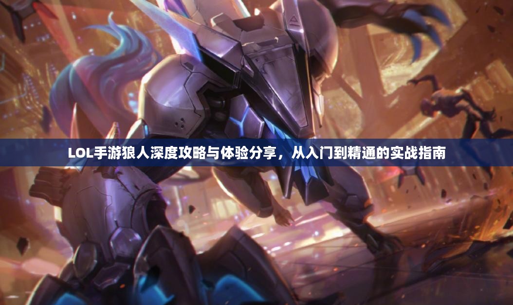 LOL手游狼人深度攻略与体验分享，从入门到精通的实战指南